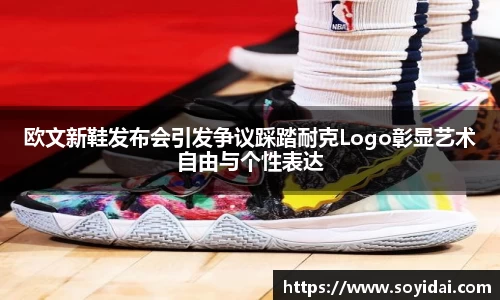 欧文新鞋发布会引发争议踩踏耐克Logo彰显艺术自由与个性表达