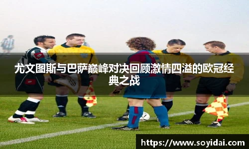 尤文图斯与巴萨巅峰对决回顾激情四溢的欧冠经典之战