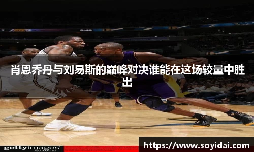 肖恩乔丹与刘易斯的巅峰对决谁能在这场较量中胜出