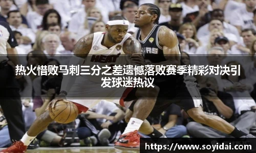 热火惜败马刺三分之差遗憾落败赛季精彩对决引发球迷热议