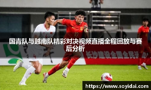 国青队与越南队精彩对决视频直播全程回放与赛后分析