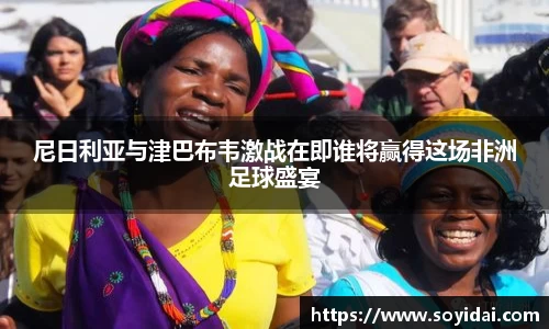 尼日利亚与津巴布韦激战在即谁将赢得这场非洲足球盛宴