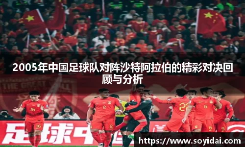2005年中国足球队对阵沙特阿拉伯的精彩对决回顾与分析