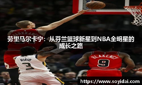 劳里马尔卡宁：从芬兰篮球新星到NBA全明星的成长之路