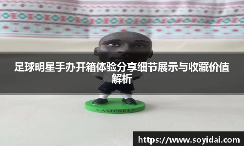 足球明星手办开箱体验分享细节展示与收藏价值解析