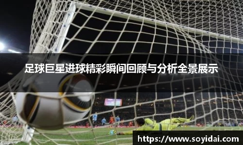 足球巨星进球精彩瞬间回顾与分析全景展示