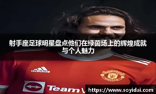 射手座足球明星盘点他们在绿茵场上的辉煌成就与个人魅力
