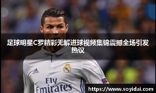 足球明星C罗精彩无解进球视频集锦震撼全场引发热议