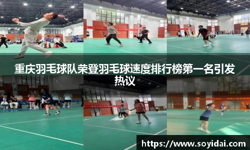 重庆羽毛球队荣登羽毛球速度排行榜第一名引发热议