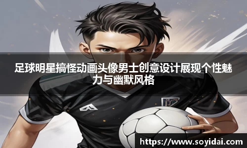 足球明星搞怪动画头像男士创意设计展现个性魅力与幽默风格