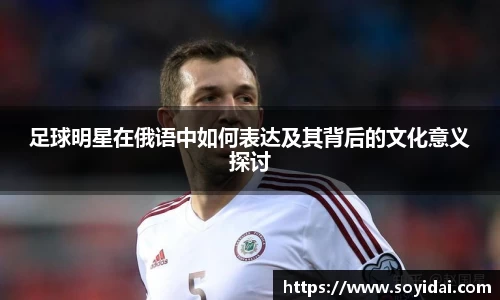 足球明星在俄语中如何表达及其背后的文化意义探讨